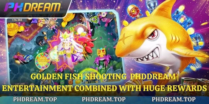 Golden Fish Shooting  phddream | Entertainment Combined with Huge Rewards