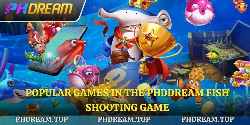 Popular games in the Phdream fish shooting game