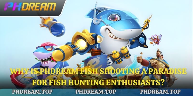 Why is Phdream Fish Shooting a paradise for fish hunting enthusiasts?